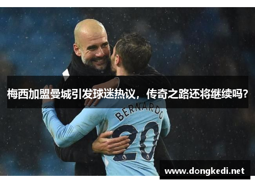 梅西加盟曼城引发球迷热议，传奇之路还将继续吗？