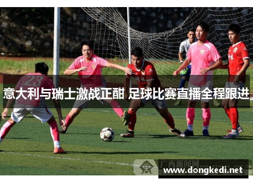 意大利与瑞士激战正酣 足球比赛直播全程跟进