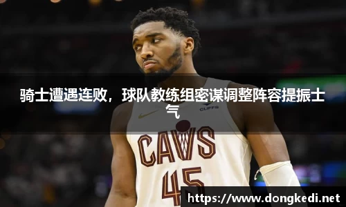 骑士遭遇连败，球队教练组密谋调整阵容提振士气