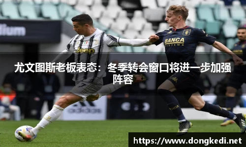 尤文图斯老板表态：冬季转会窗口将进一步加强阵容