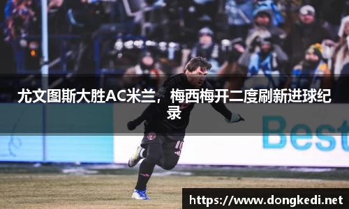 尤文图斯大胜AC米兰，梅西梅开二度刷新进球纪录