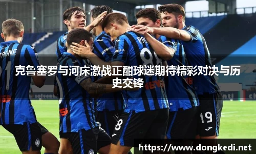 克鲁塞罗与河床激战正酣球迷期待精彩对决与历史交锋