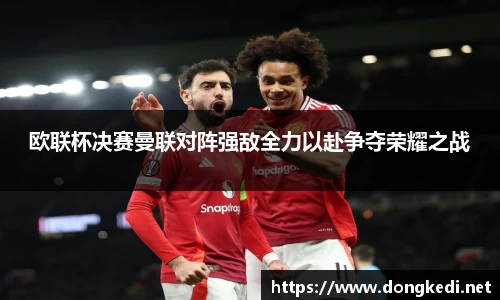 欧联杯决赛曼联对阵强敌全力以赴争夺荣耀之战