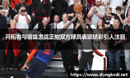 开拓者与雷霆激战正酣双方球员表现精彩引人注目