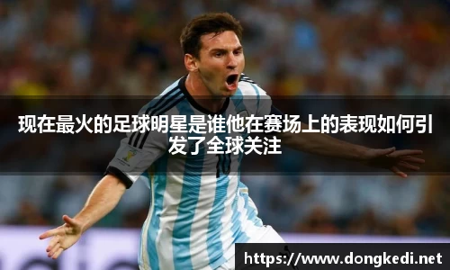 现在最火的足球明星是谁他在赛场上的表现如何引发了全球关注