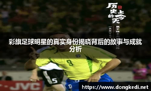 彩旗足球明星的真实身份揭晓背后的故事与成就分析